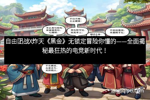 自由团战X炸天《黑金》无锁定冒险你懂的——全面揭秘最狂热的电竞新时代！